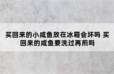 买回来的小咸鱼放在冰箱会坏吗 买回来的咸鱼要洗过再煎吗